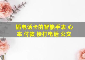 插电话卡的智能手表 心率 付款 接打电话 公交